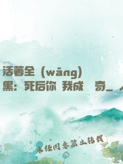 活著全網(wǎng)黑：死后你讓我成為傳奇