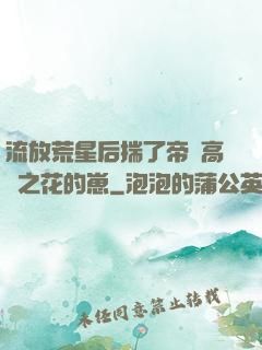 流放荒星后揣了帝國高嶺之花的崽