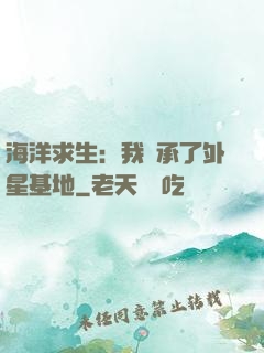 海洋求生：我繼承了外星基地