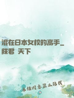 混在日本女校的高手