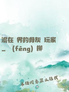 混在異界的骨灰級玩家