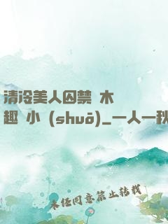清冷美人囚禁騎木馬筆趣閣小說(shuō)