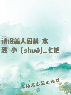 清冷美人囚禁騎木馬筆趣閣小說(shuō)