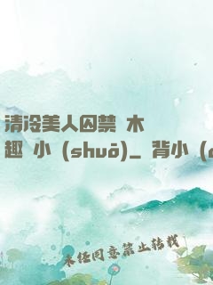 清冷美人囚禁騎木馬筆趣閣小說(shuō)