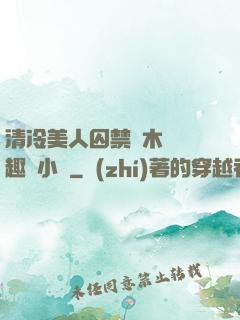 清冷美人囚禁騎木馬筆趣閣小說