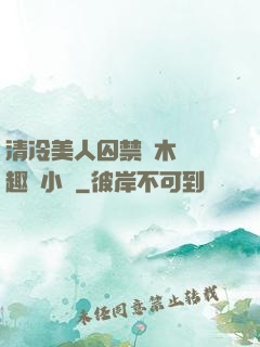 清冷美人囚禁騎木馬筆趣閣小說