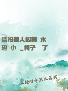 清冷美人囚禁騎木馬筆趣閣小說