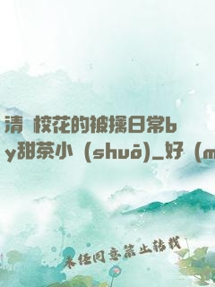 清純?；ǖ谋磺苋粘y甜茶小說(shuō)