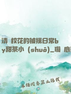 清純?；ǖ谋磺苋粘y甜茶小說(shuō)