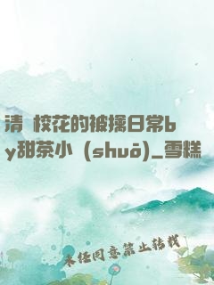 清純?；ǖ谋磺苋粘y甜茶小說(shuō)
