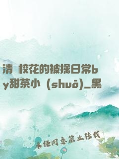 清純?；ǖ谋磺苋粘y甜茶小說(shuō)