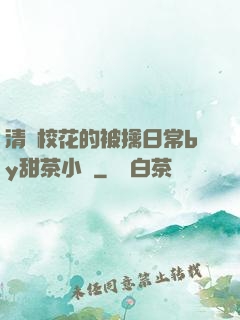 清純?；ǖ谋磺苋粘y甜茶小說