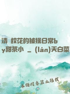 清純?；ǖ谋磺苋粘y甜茶小說