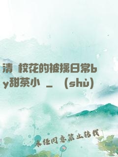 清純?；ǖ谋磺苋粘y甜茶小說