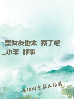 溫柔女友也太寵我了吧