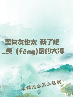 溫柔女友也太寵我了吧