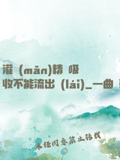 灌滿(mǎn)精華吸收不能流出來(lái)