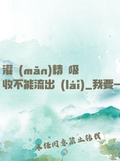 灌滿(mǎn)精華吸收不能流出來(lái)