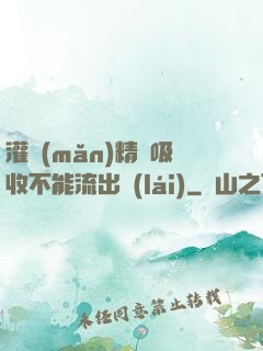 灌滿(mǎn)精華吸收不能流出來(lái)