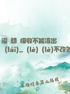 灌滿精華吸收不能流出來(lái)