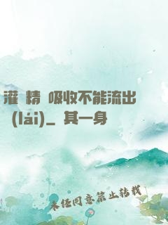 灌滿精華吸收不能流出來(lái)