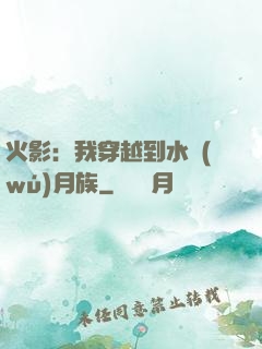 火影：我穿越到水無(wú)月族
