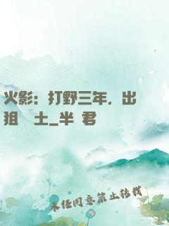 火影：打野三年，出門狙殺帶土