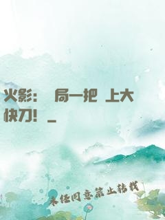 火影：開局一把無上大快刀！