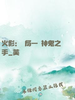 火影：開局一雙神鬼之手