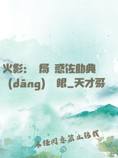 火影：開局誘惑佐助典當(dāng)寫輪眼