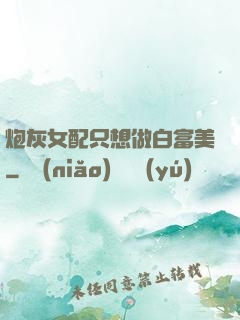 炮灰女配只想做白富美