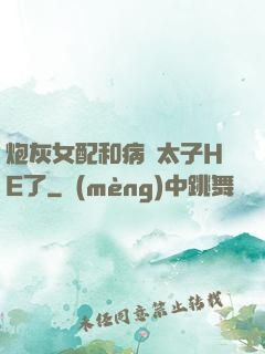 炮灰女配和病嬌太子HE了