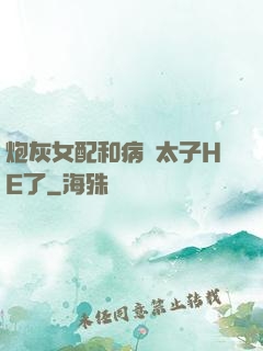 炮灰女配和病嬌太子HE了