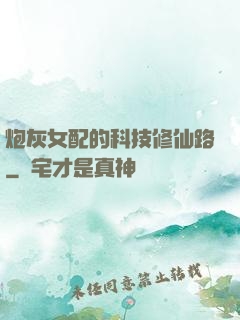 炮灰女配的科技修仙路