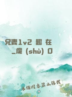 為兄妻1v2筆趣閣在線閱讀