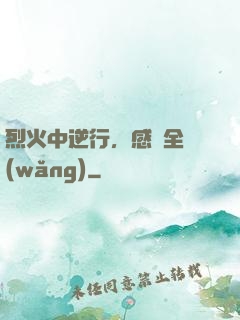 烈火中逆行，感動全網(wǎng)