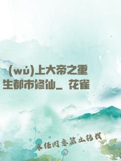 無(wú)上大帝之重生都市修仙