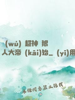 無(wú)敵超神從狠人大帝開(kāi)始