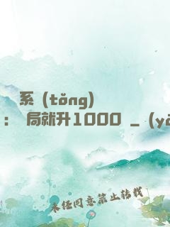 無敵系統(tǒng)：開局就升1000級