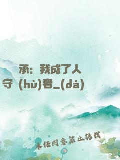 無盡傳承：我成了人間守護(hù)者