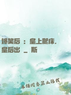 爆笑后宮：皇上爬床，皇后出墻