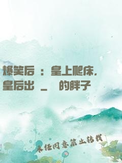 爆笑后宮：皇上爬床，皇后出墻
