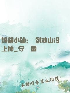 爆萌小仙：撲倒冰山冷上神