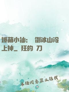 爆萌小仙：撲倒冰山冷上神
