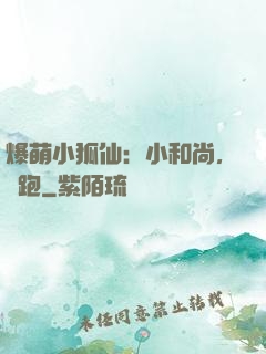 爆萌小狐仙：小和尚，別跑