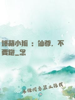 爆萌小狐貍：仙尊，不要跑