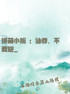 爆萌小狐貍：仙尊，不要跑