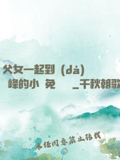 父女一起到達(dá)巔峰的小說免費閱讀