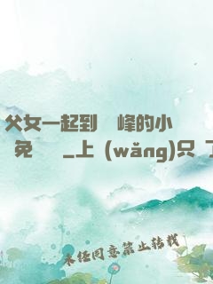 父女一起到達巔峰的小說免費閱讀
