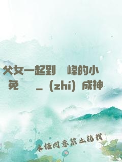 父女一起到達巔峰的小說免費閱讀